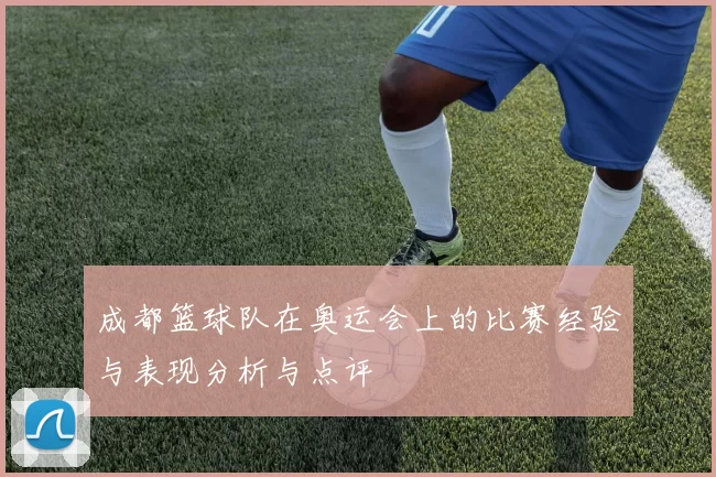 成都篮球队在奥运会上的比赛经验与表现分析与点评