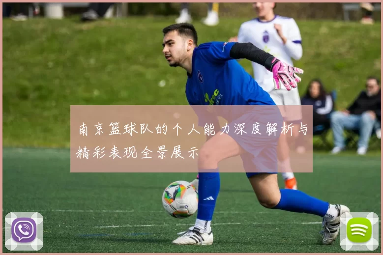 南京篮球队的个人能力深度解析与精彩表现全景展示