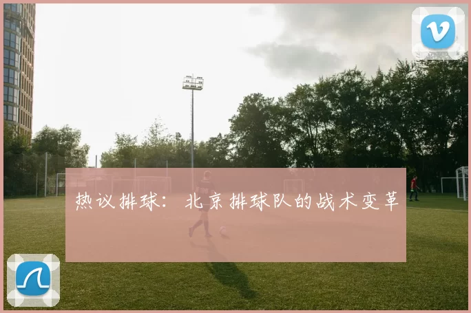 热议排球：北京排球队的战术变革