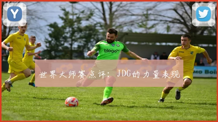 世界大师赛点评：JDG的力量表现