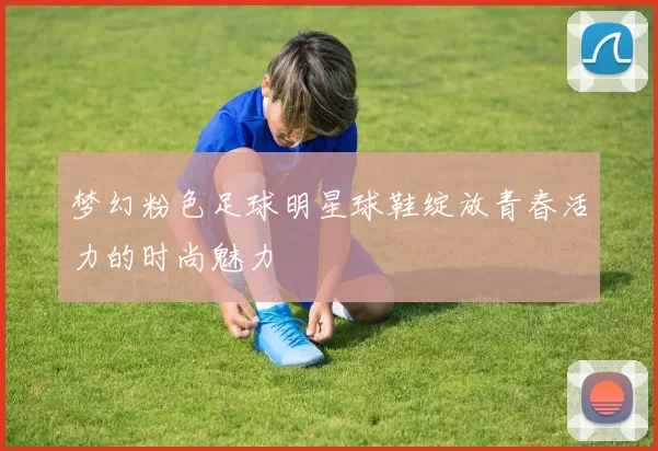 梦幻粉色足球明星球鞋绽放青春活力的时尚魅力