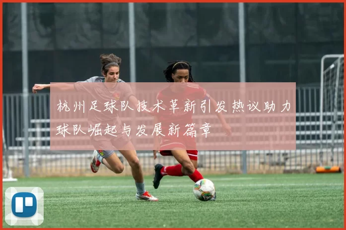 杭州足球队技术革新引发热议助力球队崛起与发展新篇章