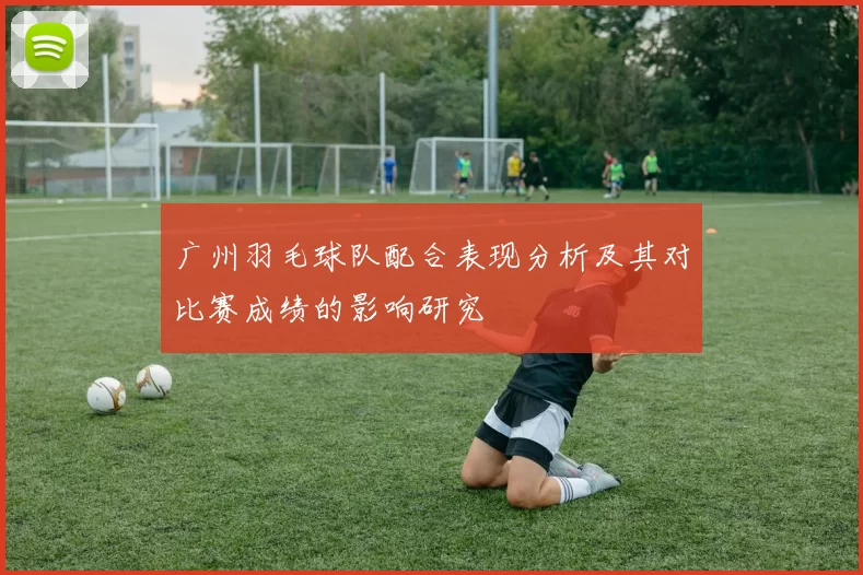 广州羽毛球队配合表现分析及其对比赛成绩的影响研究