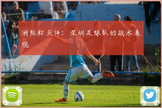 洲际杯点评：深圳足球队的战术表现
